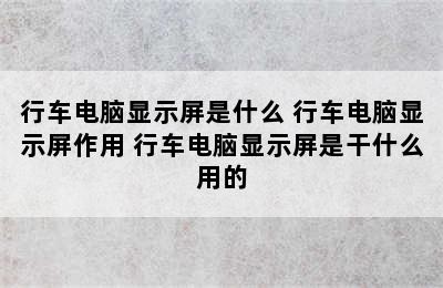 行车电脑显示屏是什么 行车电脑显示屏作用 行车电脑显示屏是干什么用的